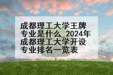 成都理工大学王牌专业是什么_2024年成都理工大学开设专业排名一览表