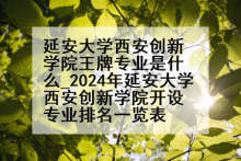 延安大学西安创新学院王牌专业是什么_2024年延安大学西安创新学院开设专业排名一览表