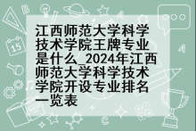 江西师范大学科学技术学院王牌专业是什么_2024年江西师范大学科学技术学院开设专业排名一览表