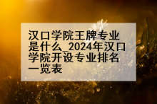 汉口学院王牌专业是什么_2024年汉口学院开设专业排名一览表
