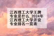 江西理工大学王牌专业是什么_2024年江西理工大学开设专业排名一览表