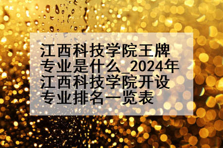 江西科技学院王牌专业是什么_2024年江西科技学院开设专业排名一览表