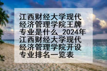 江西财经大学现代经济管理学院王牌专业是什么_2024年江西财经大学现代经济管理学院开设专业排名一览表