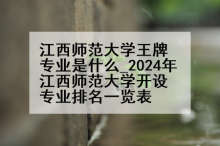 江西师范大学王牌专业是什么_2024年江西师范大学开设专业排名一览表