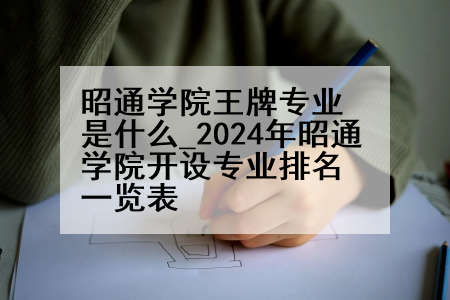 昭通学院王牌专业是什么_2024年昭通学院开设专业排名一览表
