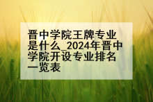 晋中学院王牌专业是什么_2024年晋中学院开设专业排名一览表