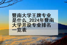 暨南大学王牌专业是什么_2024年暨南大学开设专业排名一览表