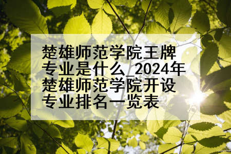 楚雄师范学院王牌专业是什么_2024年楚雄师范学院开设专业排名一览表