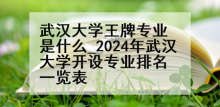 武汉大学王牌专业是什么_2024年武汉大学开设专业排名一览表