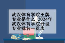 武汉体育学院王牌专业是什么_2024年武汉体育学院开设专业排名一览表