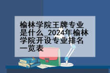 榆林学院王牌专业是什么_2024年榆林学院开设专业排名一览表