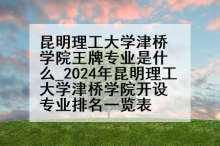 昆明理工大学津桥学院王牌专业是什么_2024年昆明理工大学津桥学院开设专业排名一览表