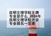 昆明文理学院王牌专业是什么_2024年昆明文理学院开设专业排名一览表