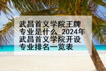 武昌首义学院王牌专业是什么_2024年武昌首义学院开设专业排名一览表
