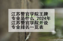 江苏警官学院王牌专业是什么_2024年江苏警官学院开设专业排名一览表