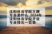 沈阳体育学院王牌专业是什么_2024年沈阳体育学院开设专业排名一览表