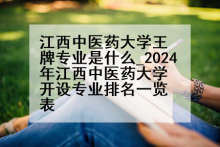 江西中医药大学王牌专业是什么_2024年江西中医药大学开设专业排名一览表