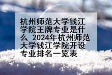 杭州师范大学钱江学院王牌专业是什么_2024年杭州师范大学钱江学院开设专业排名一览表