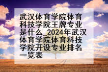 武汉体育学院体育科技学院王牌专业是什么_2024年武汉体育学院体育科技学院开设专业排名一览表