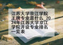 江苏大学京江学院王牌专业是什么_2024年江苏大学京江学院开设专业排名一览表