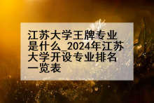 江苏大学王牌专业是什么_2024年江苏大学开设专业排名一览表