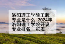 洛阳理工学院王牌专业是什么_2024年洛阳理工学院开设专业排名一览表