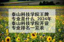 泰山科技学院王牌专业是什么_2024年泰山科技学院开设专业排名一览表