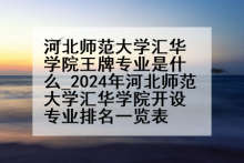 河北师范大学汇华学院王牌专业是什么_2024年河北师范大学汇华学院开设专业排名一览表