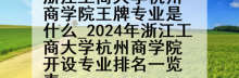 浙江工商大学杭州商学院王牌专业是什么_2024年浙江工商大学杭州商学院开设专业排名一览表