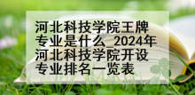 河北科技学院王牌专业是什么_2024年河北科技学院开设专业排名一览表