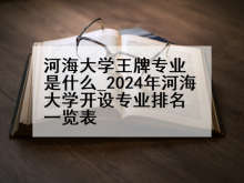 河海大学王牌专业是什么_2024年河海大学开设专业排名一览表