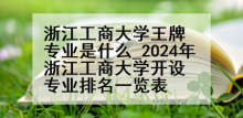 浙江工商大学王牌专业是什么_2024年浙江工商大学开设专业排名一览表