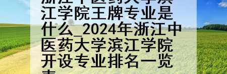 浙江中医药大学滨江学院王牌专业是什么_2024年浙江中医药大学滨江学院开设专业排名一览表