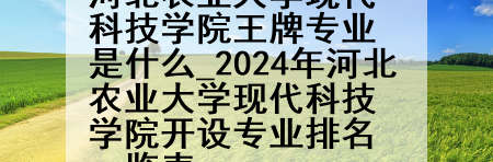 河北农业大学现代科技学院王牌专业是什么_2024年河北农业大学现代科技学院开设专业排名一览表