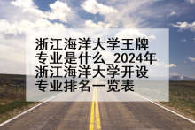 浙江海洋大学王牌专业是什么_2024年浙江海洋大学开设专业排名一览表