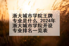 浙大城市学院王牌专业是什么_2024年浙大城市学院开设专业排名一览表