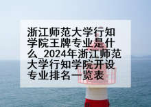 浙江师范大学行知学院王牌专业是什么_2024年浙江师范大学行知学院开设专业排名一览表