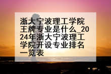 浙大宁波理工学院王牌专业是什么_2024年浙大宁波理工学院开设专业排名一览表