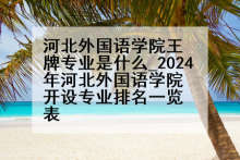 河北外国语学院王牌专业是什么_2024年河北外国语学院开设专业排名一览表