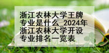 浙江农林大学王牌专业是什么_2024年浙江农林大学开设专业排名一览表