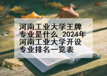 河南工业大学王牌专业是什么_2024年河南工业大学开设专业排名一览表