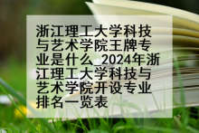 浙江理工大学科技与艺术学院王牌专业是什么_2024年浙江理工大学科技与艺术学院开设专业排名一览表