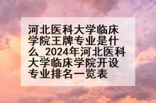 河北医科大学临床学院王牌专业是什么_2024年河北医科大学临床学院开设专业排名一览表