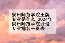 泉州师范学院王牌专业是什么_2024年泉州师范学院开设专业排名一览表