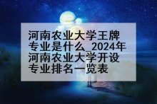 河南农业大学王牌专业是什么_2024年河南农业大学开设专业排名一览表