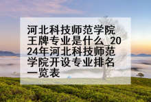 河北科技师范学院王牌专业是什么_2024年河北科技师范学院开设专业排名一览表