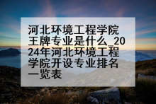 河北环境工程学院王牌专业是什么_2024年河北环境工程学院开设专业排名一览表