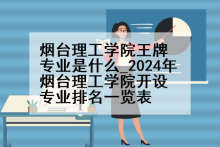 烟台理工学院王牌专业是什么_2024年烟台理工学院开设专业排名一览表