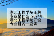 湖北工程学院王牌专业是什么_2024年湖北工程学院开设专业排名一览表