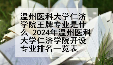 温州医科大学仁济学院王牌专业是什么_2024年温州医科大学仁济学院开设专业排名一览表